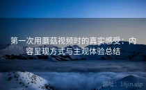 第一次用蘑菇视频时的真实感受：内容呈现方式与主观体验总结