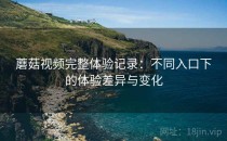 蘑菇视频完整体验记录：不同入口下的体验差异与变化