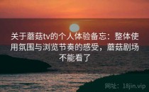 关于蘑菇tv的个人体验备忘：整体使用氛围与浏览节奏的感受，蘑菇剧场不能看了