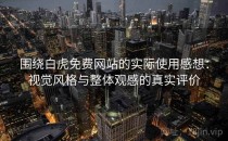 围绕白虎免费网站的实际使用感想：视觉风格与整体观感的真实评价