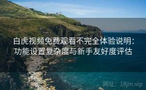 白虎视频免费观看不完全体验说明：功能设置复杂度与新手友好度评估