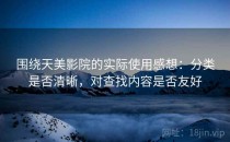 围绕天美影院的实际使用感想：分类是否清晰，对查找内容是否友好