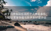 关于白虎自扣在线的个人体验备忘：功能设置复杂度与新手友好度评估