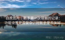 白虎图片｜新手第一次接触的记录：功能设置是否复杂，对新手是否友好