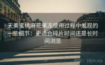 天美蜜桃麻花果冻使用过程中发现的一些细节：更适合碎片时间还是长时间浏览