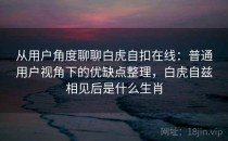 从用户角度聊聊白虎自扣在线：普通用户视角下的优缺点整理，白虎自兹相见后是什么生肖