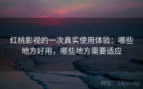 <strong>红桃影视</strong>的一次真实使用体验：哪些地方好用，哪些地方需要适应