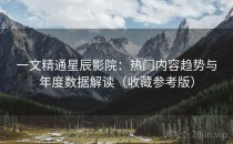 一文精通星辰影院：热门内容趋势与年度数据解读（收藏参考版）