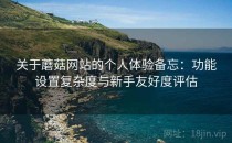关于蘑菇网站的个人体验备忘：功能设置复杂度与新手友好度评估