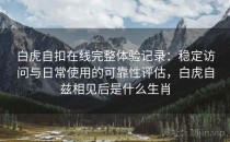 白虎自扣在线完整体验记录：稳定访问与日常使用的可靠性评估，白虎自兹相见后是什么生肖