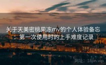 关于天美密桃果冻mv的个人体验备忘：第一次使用时的上手难度记录