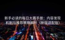 新手必读的每日大赛手册：内容发现机制与推荐策略解析（新版适配版）