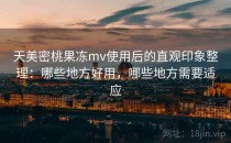 天美密桃果冻mv使用后的直观印象整理：哪些地方好用，哪些地方需要适应