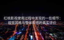 <strong>红桃影视</strong>使用过程中发现的一些细节：视觉风格与整体观感的真实评价