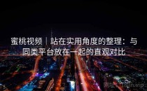 蜜桃视频｜站在实用角度的整理：与同类平台放在一起的直观对比