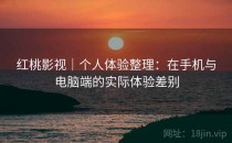 <strong>红桃影视</strong>｜个人体验整理：在手机与电脑端的实际体验差别