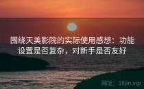 围绕天美影院的实际使用感想：功能设置是否复杂，对新手是否友好