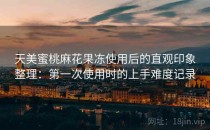 天美蜜桃麻花果冻使用后的直观印象整理：第一次使用时的上手难度记录