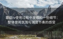 蘑菇tv使用过程中发现的一些细节：整体使用氛围与浏览节奏的感受
