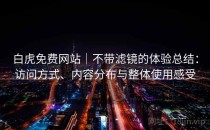 白虎免费网站｜不带滤镜的体验总结：访问方式、内容分布与整体使用感受