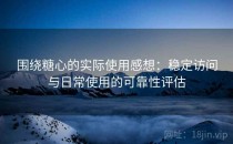 围绕糖心的实际使用感想：稳定访问与日常使用的可靠性评估