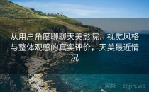 从用户角度聊聊天美影院：视觉风格与整体观感的真实评价，天美最近情况
