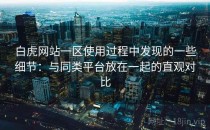 白虎网站一区使用过程中发现的一些细节：与同类平台放在一起的直观对比