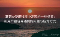 蘑菇tv使用过程中发现的一些细节：新用户最容易遇到的问题与应对方式