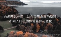 白虎网站一区｜站在实用角度的整理：不同入口下的体验差异与变化