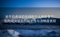 关于白虎自扣在线的个人体验备忘：长时间浏览后的稳定性与流畅度表现