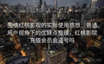 围绕红桃影视的实际使用感想：普通用户视角下的优缺点整理，红桃影院充值会员会盗号吗