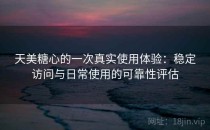 天美糖心的一次真实使用体验：稳定访问与日常使用的可靠性评估