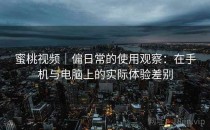 蜜桃视频｜偏日常的使用观察：在手机与电脑上的实际体验差别