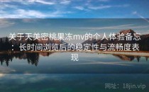 关于天美密桃果冻mv的个人体验备忘：长时间浏览后的稳定性与流畅度表现