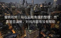 蜜桃视频｜站在实用角度的整理：分类是否清晰，对找内容有没有帮助