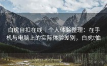 白虎自扣在线｜个人体验整理：在手机与电脑上的实际体验差别，白虎t恤