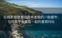 <strong>红桃影视</strong>使用过程中发现的一些细节：与同类平台放在一起的直观对比