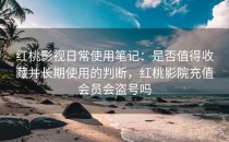 <strong>红桃影视</strong>日常使用笔记：是否值得收藏并长期使用的判断，红桃影院充值会员会盗号吗