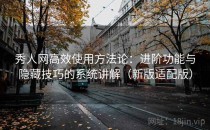 秀人网高效使用方法论：进阶功能与隐藏技巧的系统讲解（新版适配版）