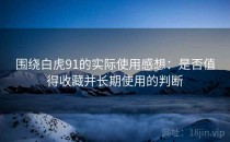 围绕白虎91的实际使用感想：是否值得收藏并长期使用的判断