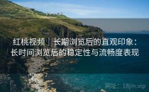 <strong>红桃视频</strong>｜长期浏览后的直观印象：长时间浏览后的稳定性与流畅度表现