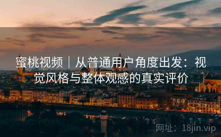 蜜桃视频|从普通用户角度出发:视觉风格与整体观感的真实评价 第1张 蜜桃视频|从普通用户角度出发:视觉风格与整体观感的真实评价 第1张