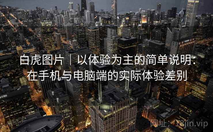 白虎图片|以体验为主的简单说明:在手机与电脑端的实际体验差别 第1张 白虎图片|以体验为主的简单说明:在手机与电脑端的实际体验差别 第1张