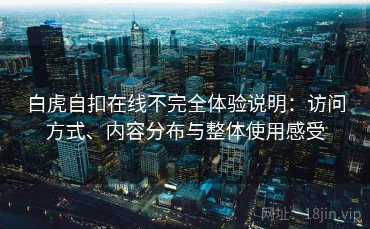 白虎自扣在线不完全体验说明：访问方式、内容分布与整体使用感受  第1张