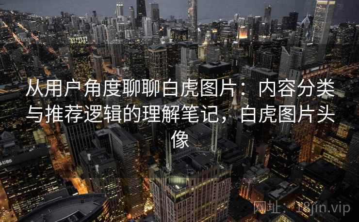 从用户角度聊聊白虎图片：内容分类与推荐逻辑的理解笔记，白虎图片头像  第2张