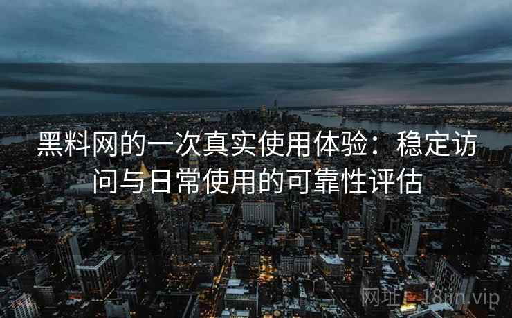 黑料网的一次真实使用体验:稳定访问与日常使用的可靠性评估 第2张 黑料网的一次真实使用体验:稳定访问与日常使用的可靠性评估 第2张