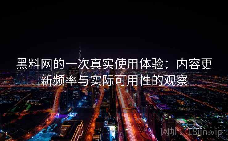 黑料网的一次真实使用体验:内容更新频率与实际可用性的观察 第1张 黑料网的一次真实使用体验:内容更新频率与实际可用性的观察 第1张