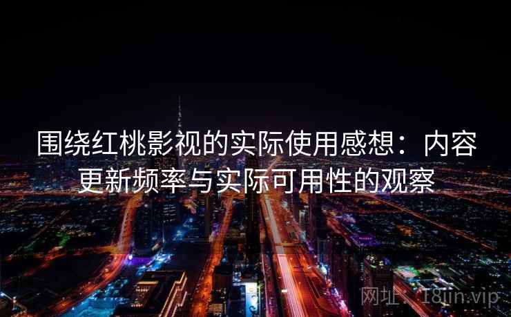 围绕红桃影视的实际使用感想：内容更新频率与实际可用性的观察  第2张