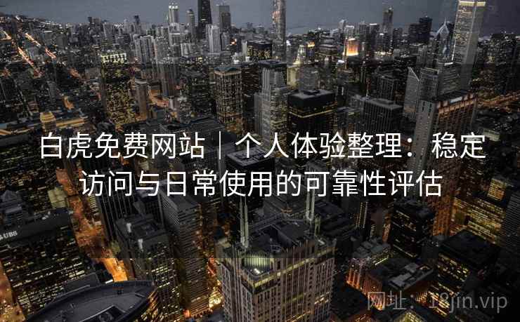白虎免费网站｜个人体验整理：稳定访问与日常使用的可靠性评估  第1张