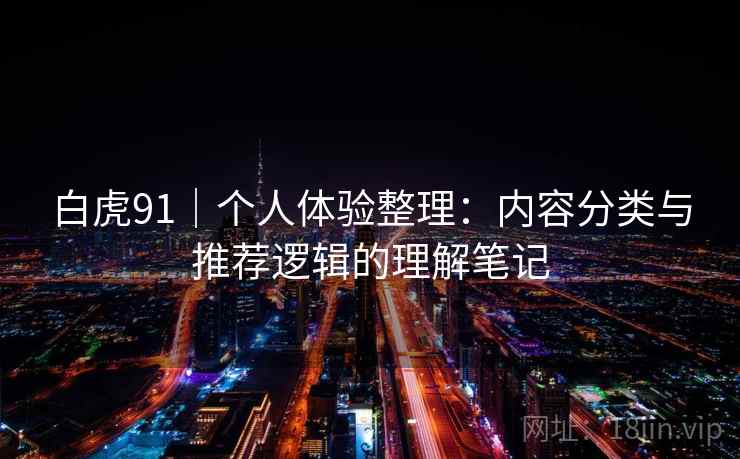 白虎91｜个人体验整理：内容分类与推荐逻辑的理解笔记  第2张